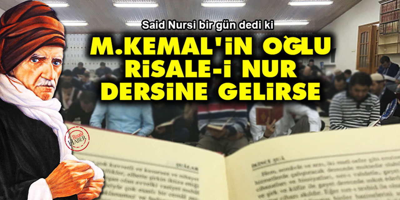 Said Nursi: Mesela, M. Kemal'in oğlu Risale-i Nur dersine gelirse