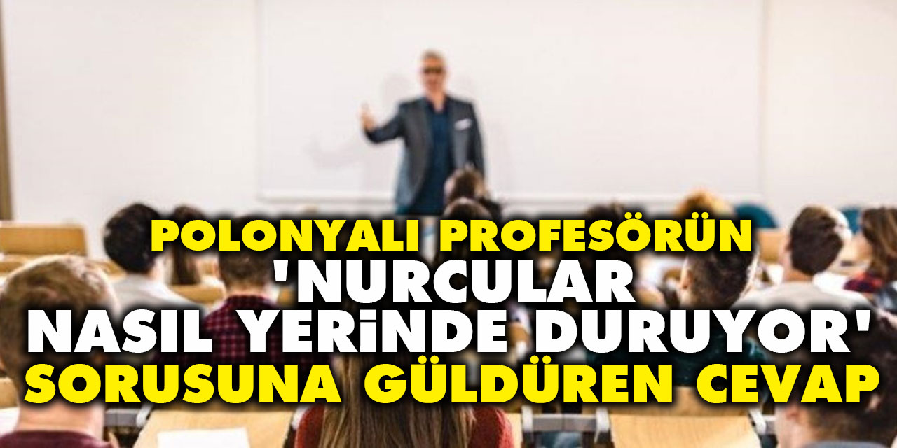 Polonyalı profesörün 'Nurcular nasıl yerinde duruyor' sorusuna güldüren cevap