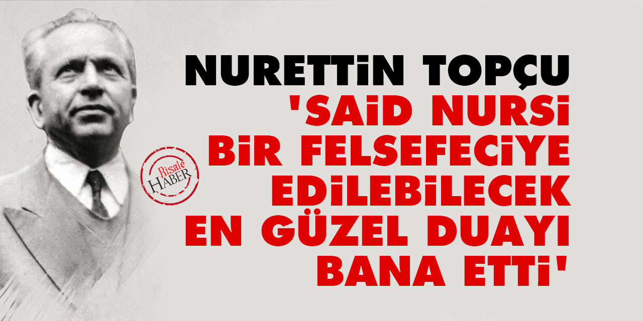 Nurettin Topçu: Said Nursi, bir felsefeciye edilebilecek en güzel duayı bana etti