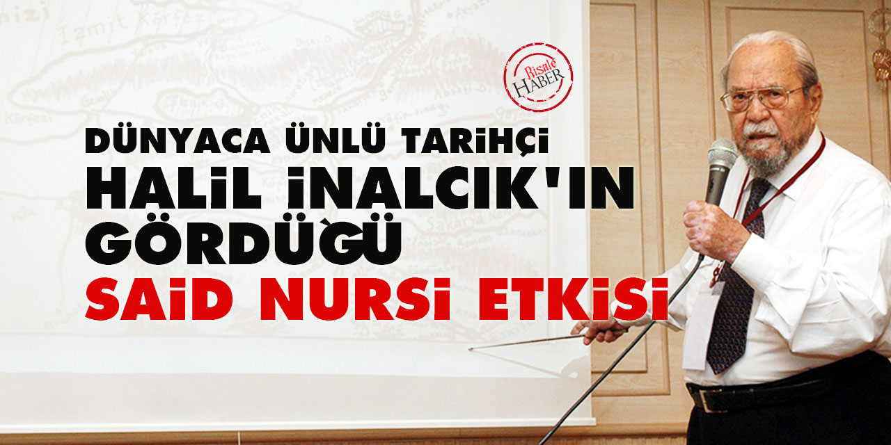 Dünyaca ünlü tarihçi Halil İnalcık'ın gördüğü Said Nursi etkisi