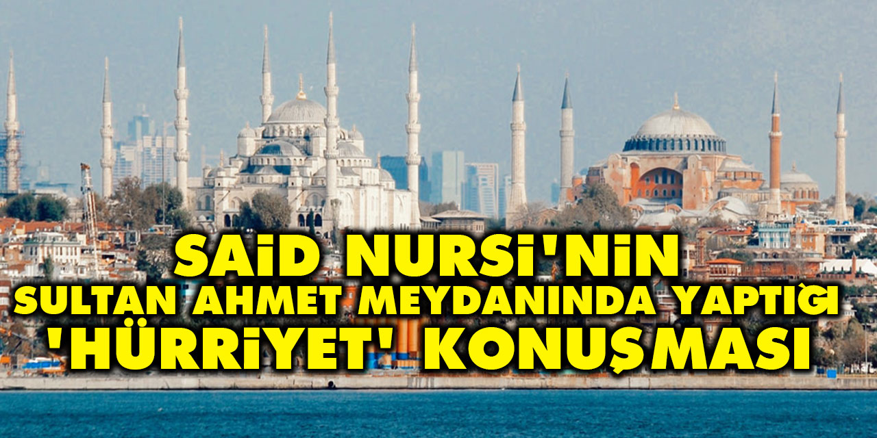 Said Nursi'nin Sultan Ahmet meydanında yaptığı 'hürriyet' konuşması