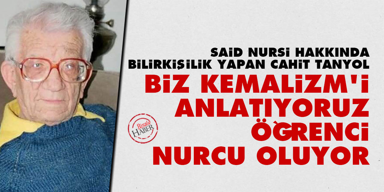 Said Nursi hakkında bilirkişilik yapan Cahit Tanyol: Biz Kemalizm’i anlatıyoruz öğrenci Nurcu oluyor