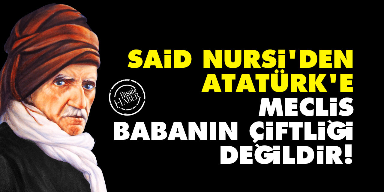 Said Nursi'den Atatürk'e: Meclis babanın çiftliği değildir!