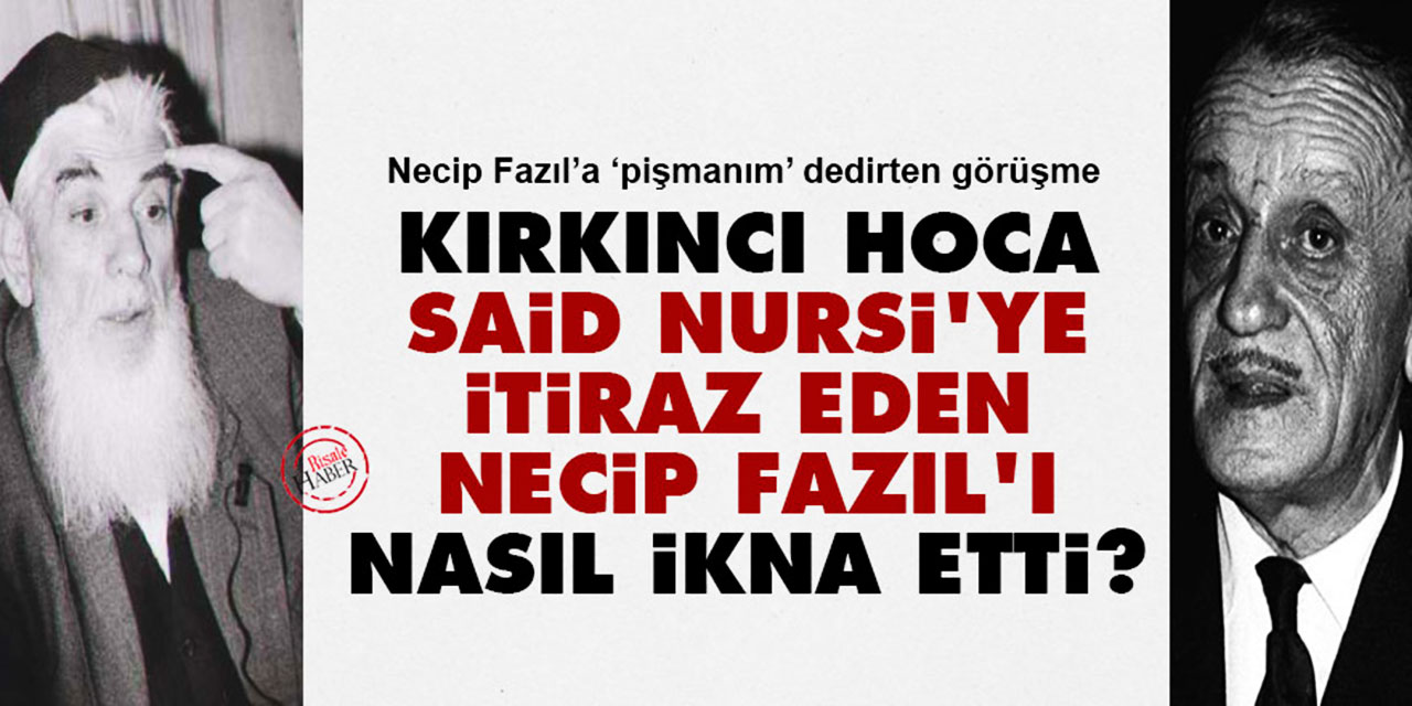 Kırkıncı Hoca, Said Nursi'ye itiraz eden Necip Fazıl'ı nasıl ikna etti?