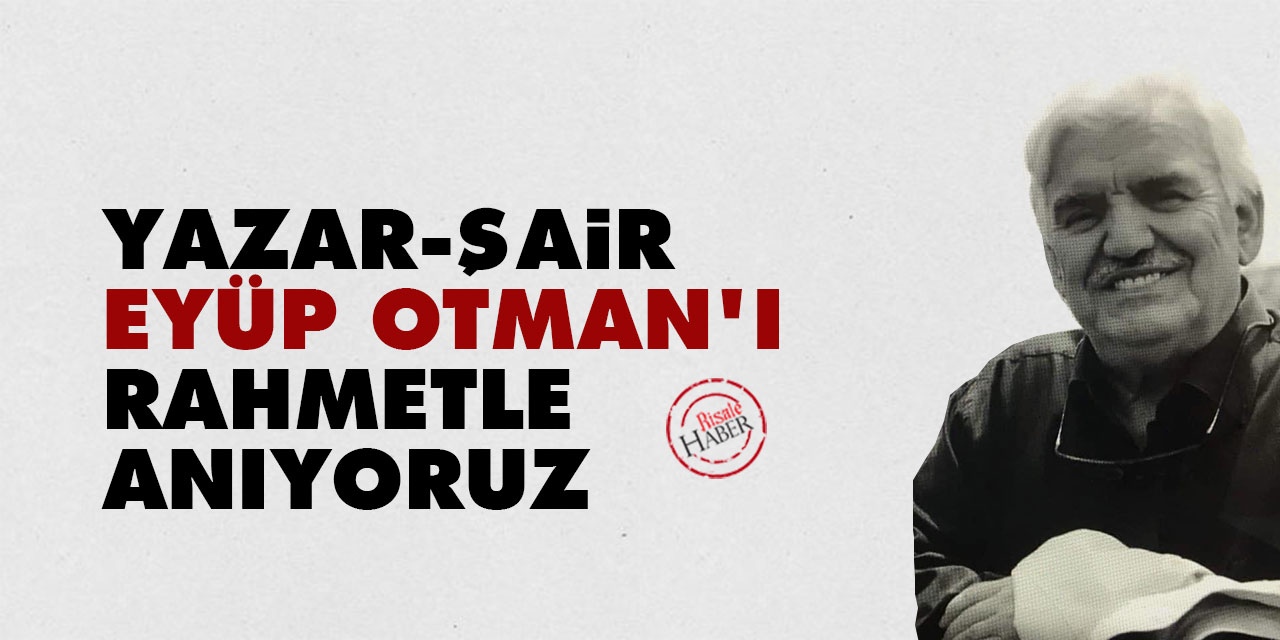 Yazar, şair Eyüp Otman'ı rahmetle anıyoruz