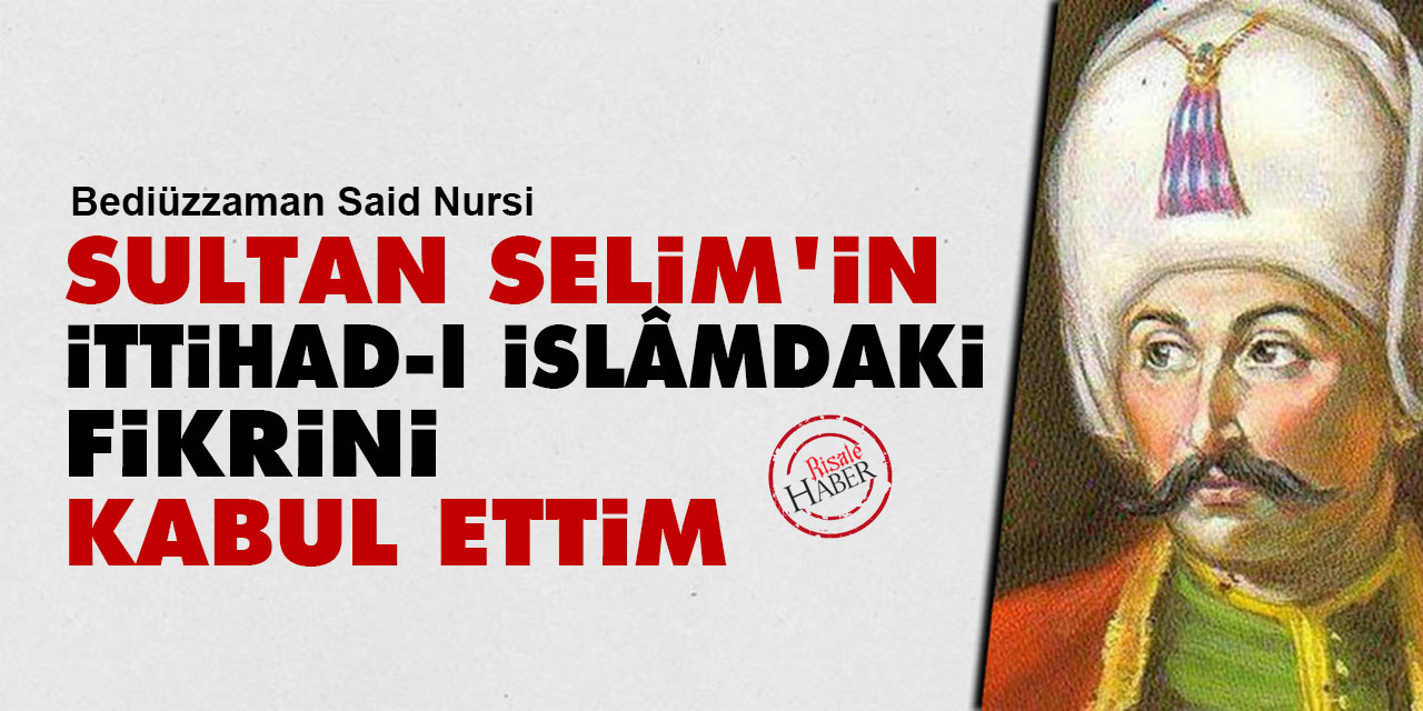 Said Nursi: Sultan Selim'in ittihad-ı İslâmdaki fikrini kabul ettim