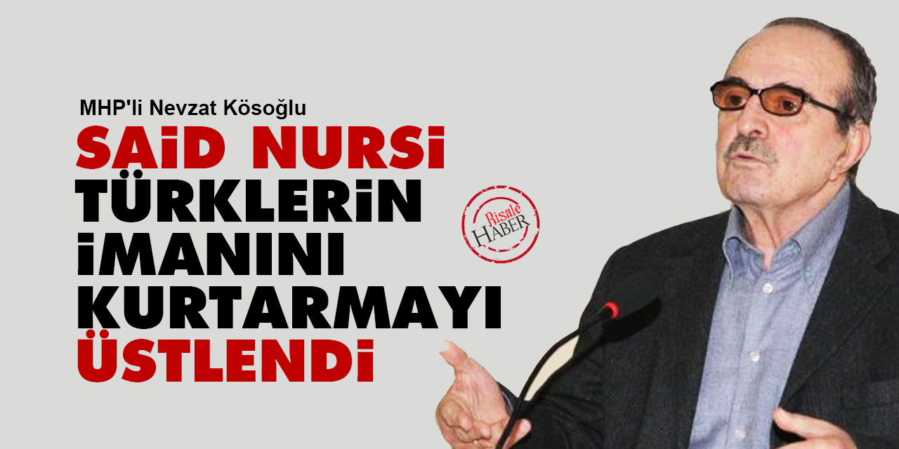 MHP'li Nevzat Kösoğlu: Said Nursi, Türklerin imanını kurtarmayı üstlendi