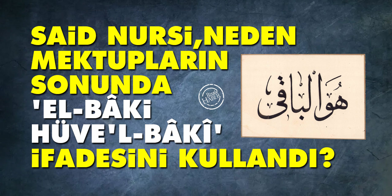 Said Nursi neden mektupların sonunda 'El-Bâki Hüve'l-Bâkî' ifadesini kullandı?