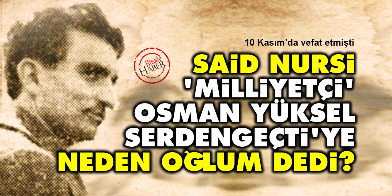 Said Nursi, 'milliyetçi' Osman Yüksel Serdengeçti'ye neden oğlum dedi?