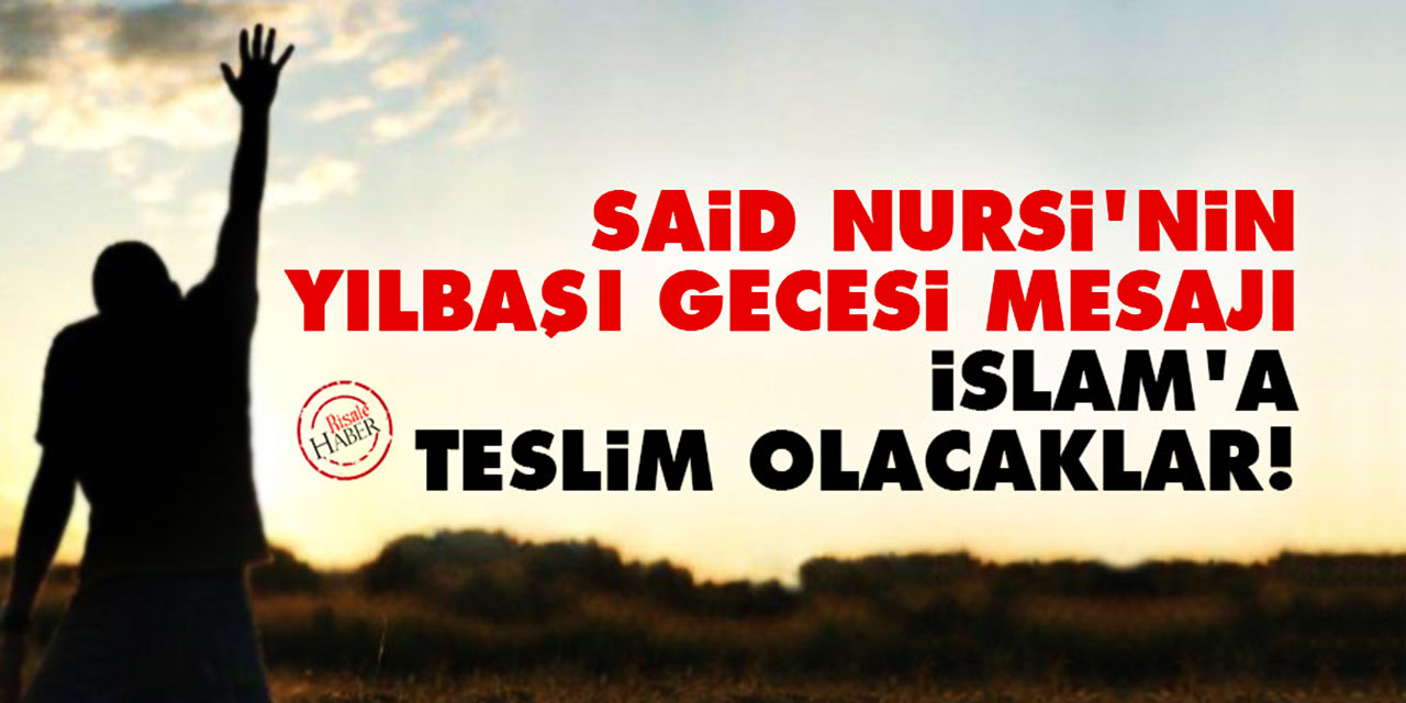 Said Nursi'nin yılbaşı gecesi mesajı: İslam'a teslim olacaklar!