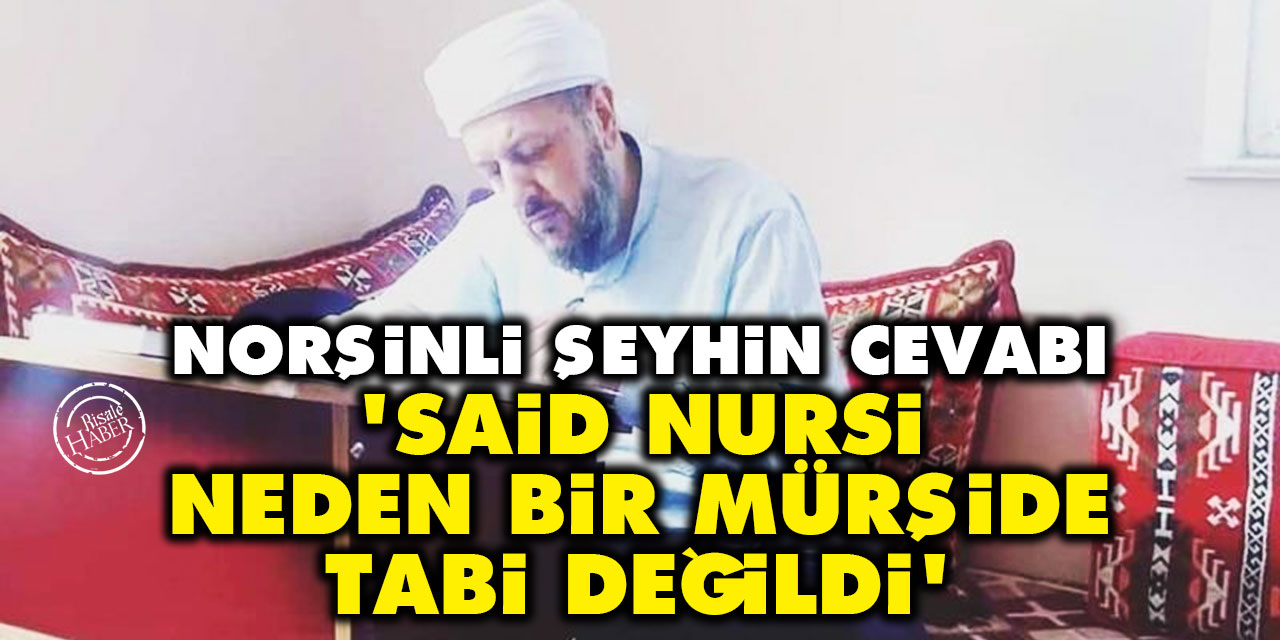 Norşinli Şeyh Abdulkerim Çevik'in, 'Said Nursi neden bir mürşide tabi değildi' cevabı