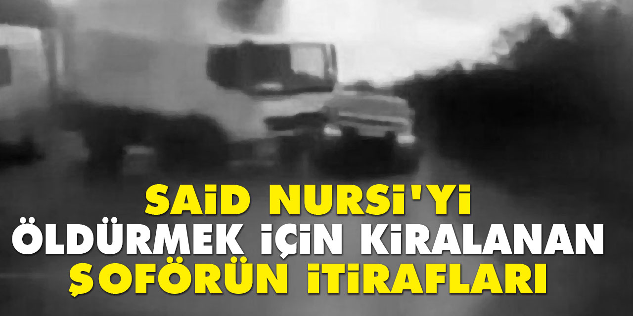 Said Nursi'yi öldürmek için kiralanan şoförün itirafları