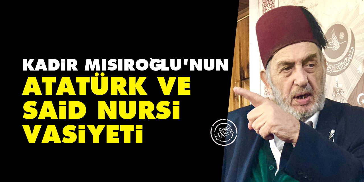 Kadir Mısıroğlu'nun Atatürk ve Said Nursi vasiyeti