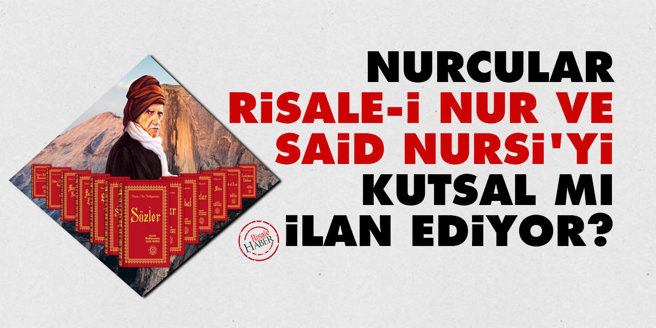Nurcular, Risale-i Nur ve Said Nursi'yi kutsal mı ilan ediyor?
