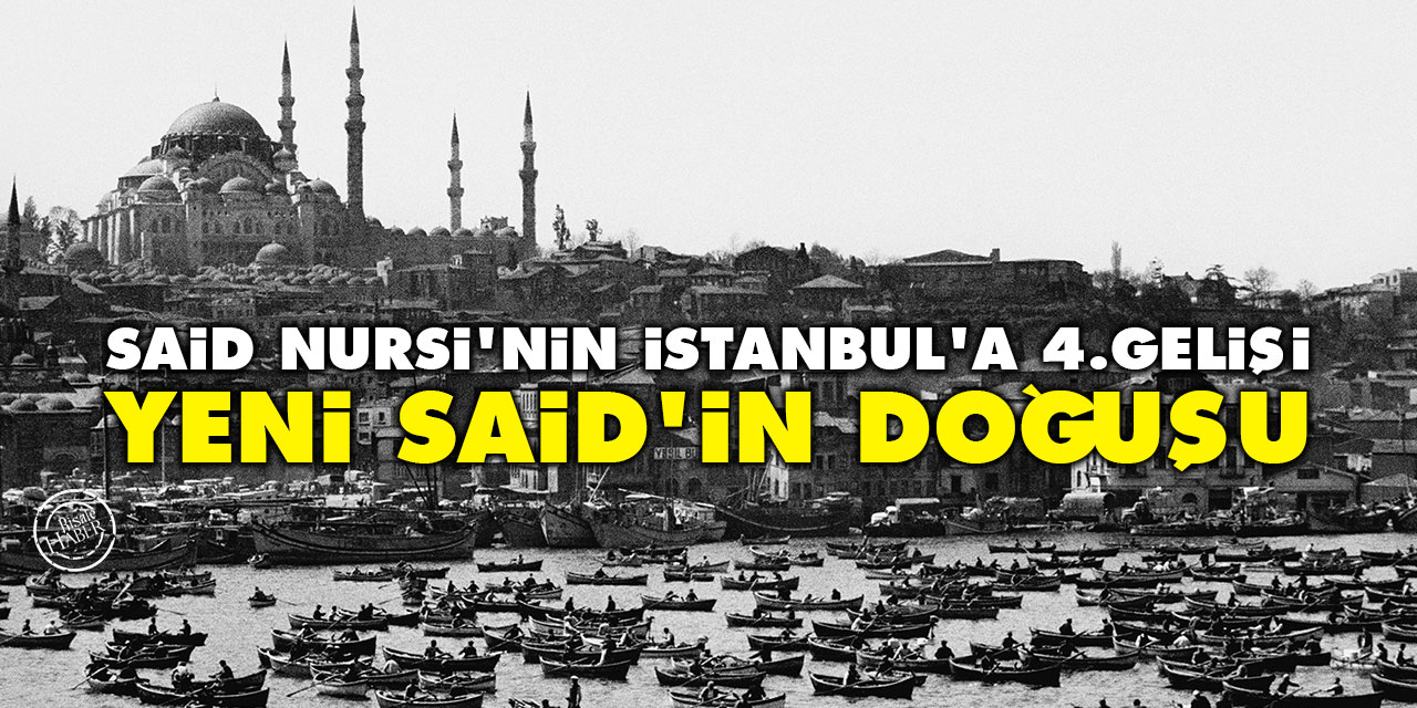 Said Nursi'nin İstanbul'a 4. Gelişi: Yeni Said'in doğuşu