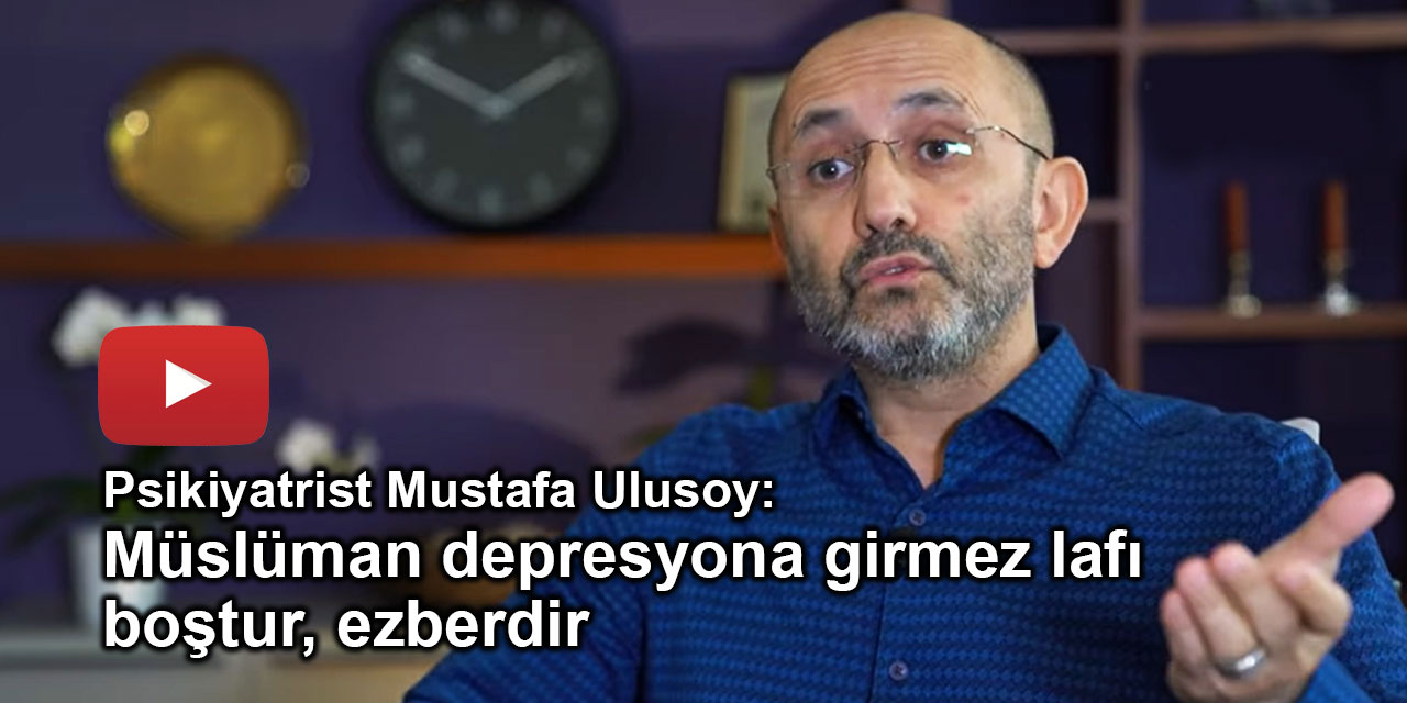 Psikiyatrist Mustafa Ulusoy: Müslüman depresyona girmez lafı boştur, ezberdir