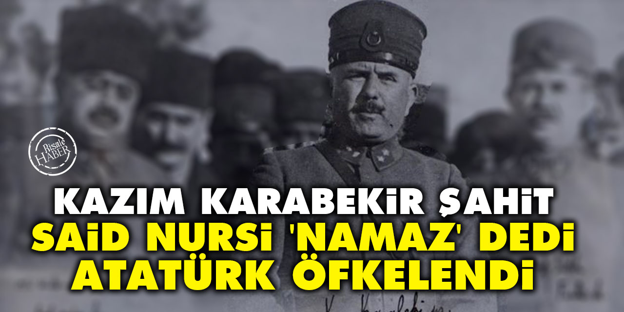 Kazım Karabekir şahit: Said Nursi 'namaz' dedi Atatürk öfkelendi