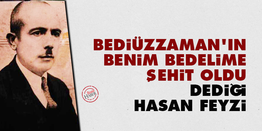 Bediüzzaman: Hasan Feyzi benim bedelime şehit oldu