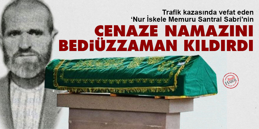 Trafik kazasında vefat eden Nur İskele Memuru Santral Sabri'nin cenaze namazını Bediüzzaman kıldırdı