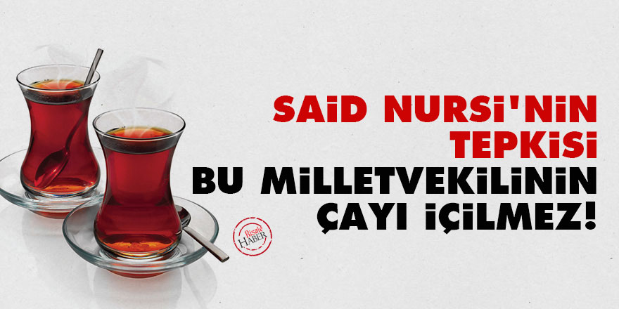 Said Nursi: Bu milletvekilinin çayı içilmez!