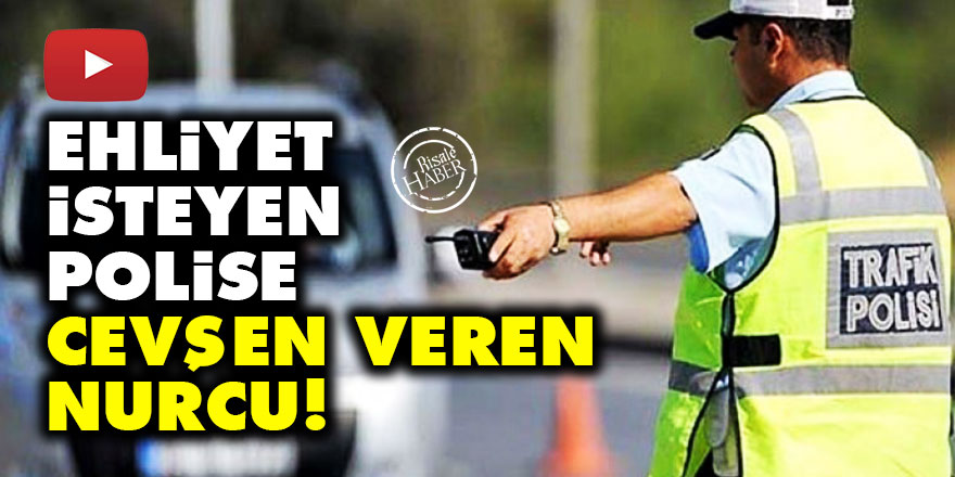 Ehliyet isteyen polise Cevşen veren Nurcu!