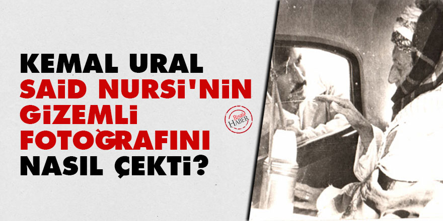 Kemal Ural, Said Nursi'nin gizemli fotoğrafını nasıl çekti?