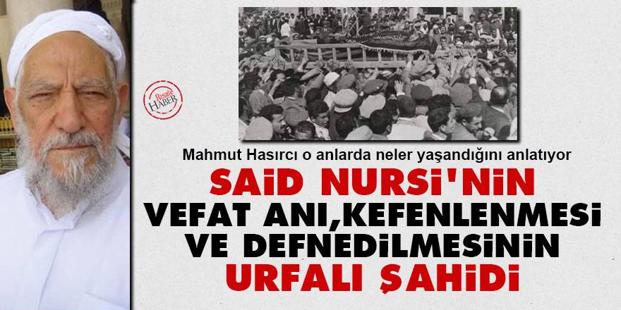 Said Nursi'nin vefat anı, kefenlenmesi ve defnedilmesinin Urfalı şahidi: Mahmut Hasırcı