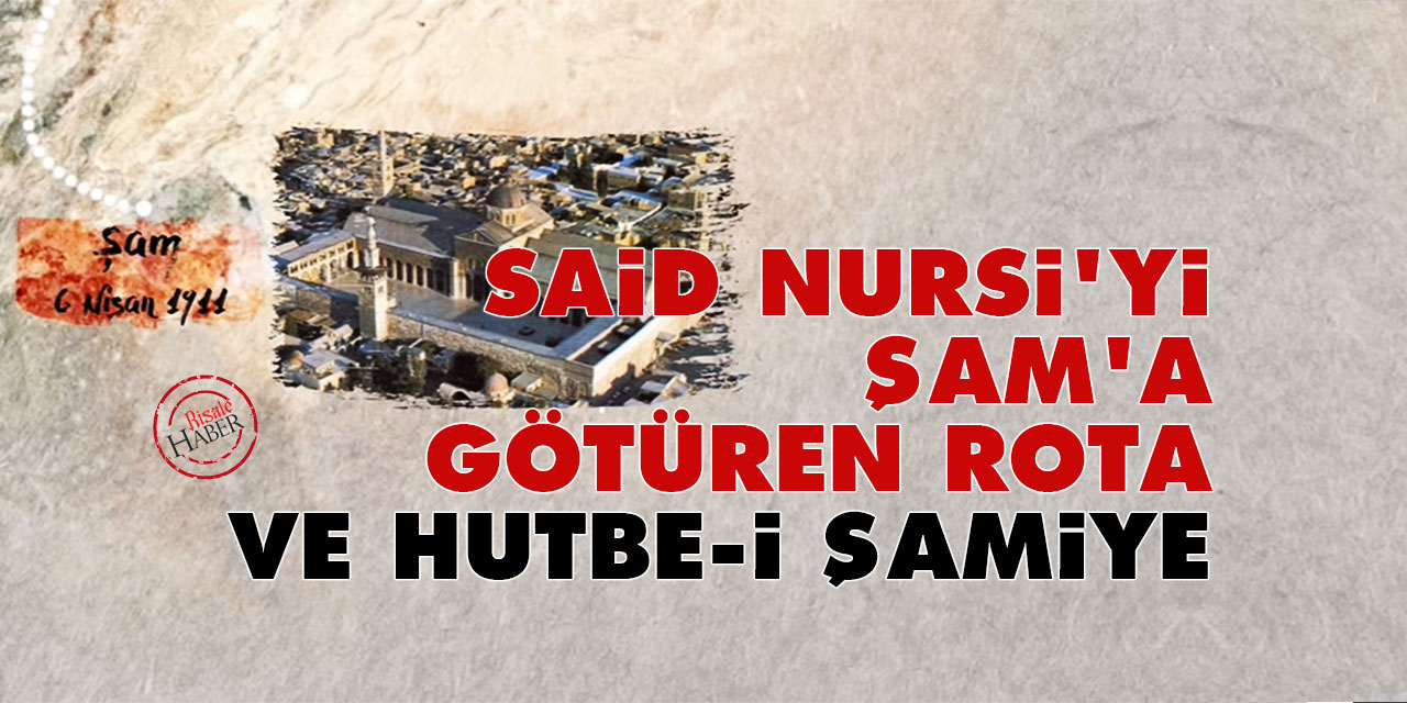 Said Nursi'yi Şam'a götüren rota ve Hutbe-i Şamiye