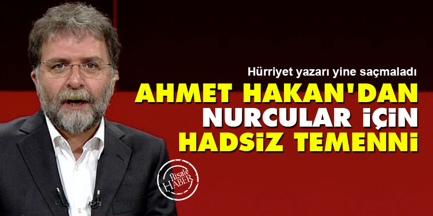 Ahmet Hakan'dan Nurcular için hadsiz temenni