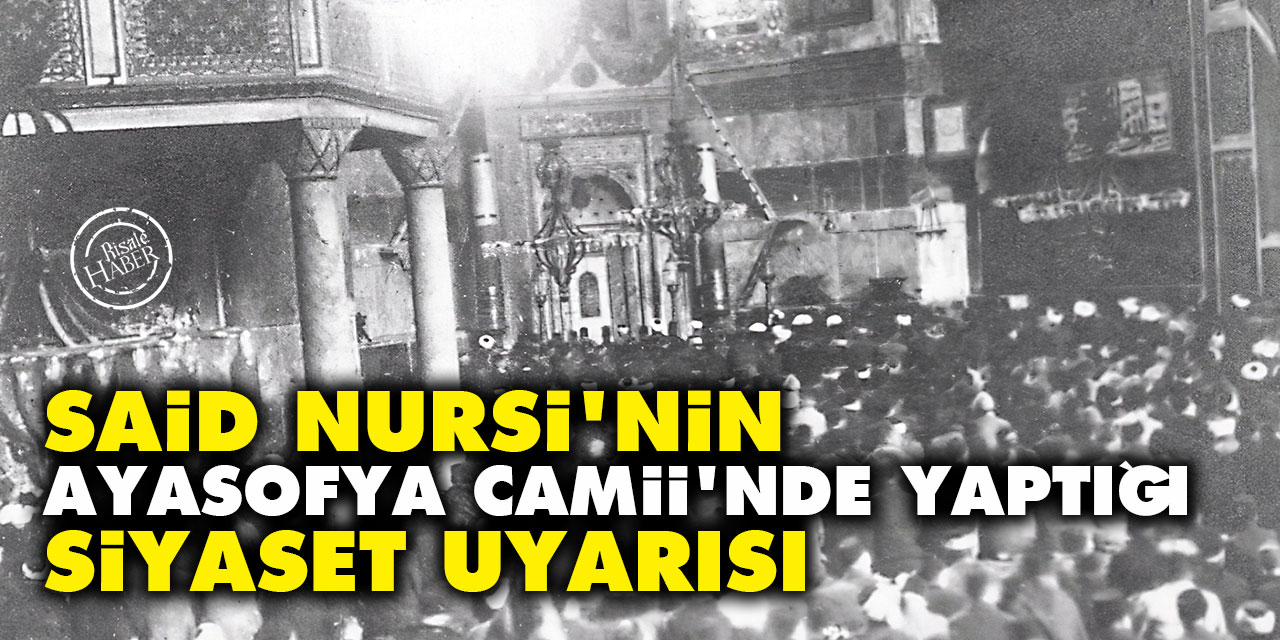 Said Nursi'nin Ayasofya Camii'nde yaptığı siyaset uyarısı