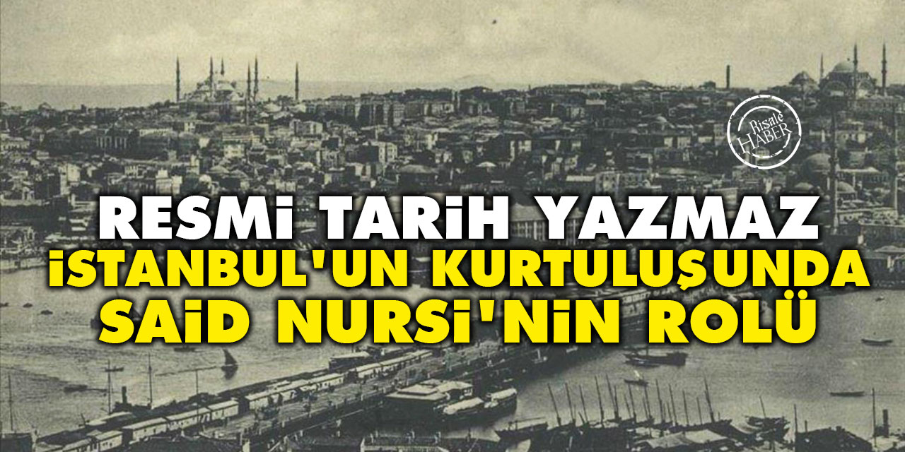 Resmi tarih yazmaz: İstanbul'un kurtuluşunda Said Nursi'nin rolü