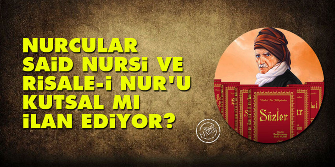Nurcular, Said Nursi ve Risale-i Nur’u kutsal mı ilan ediyor?