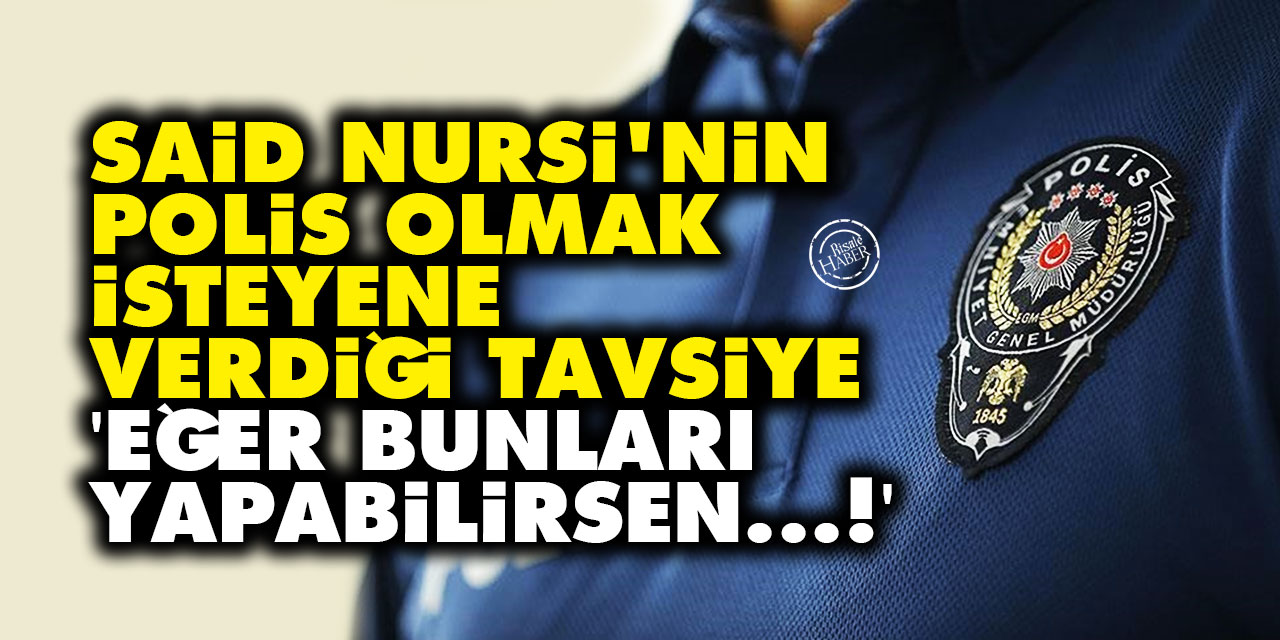 Said Nursi'nin polis olmak isteyene verdiği tavsiye: Eğer sen bunları yapabilirsen...