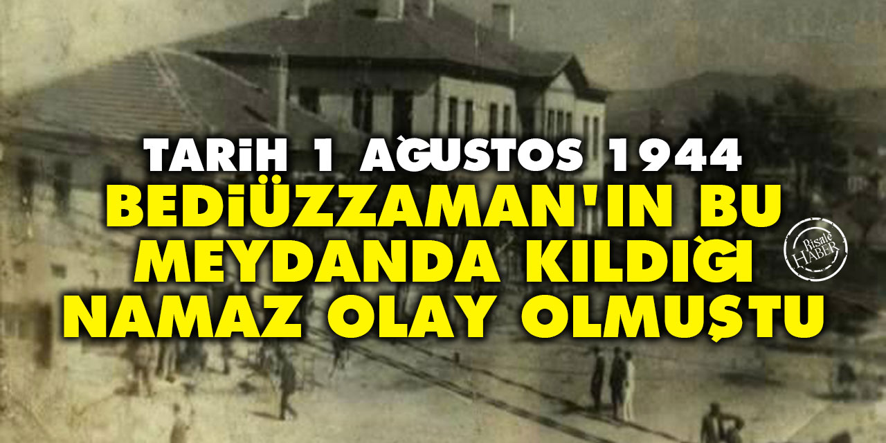 Tarih 1 Ağustos 1944, Bediüzzaman'ın bu meydanda kıldığı namaz olay olmuştu